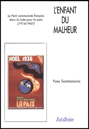 L'Enfant Du Malheur-Le Parti Communiste Dans La Lutte Pour La Paix (1914-1947) - Yves Santamaria