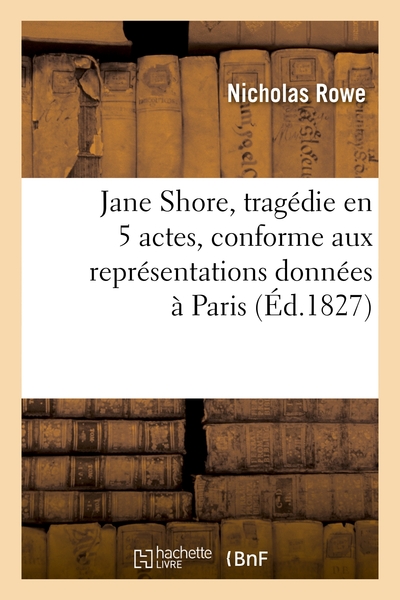 Jane Shore, tragédie en 5 actes, conforme aux représentations données à Paris