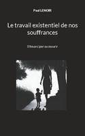 Le travail existentiel de nos souffrances