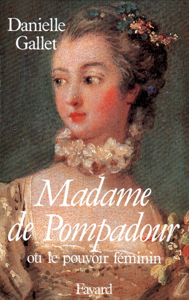 Madame de Pompadour ou le pouvoir féminin - Danielle Gallet