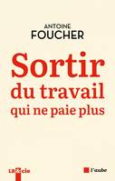 Sortir du travail qui ne paie plus - Antoine FOUCHER