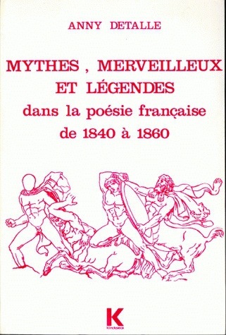 Mythes, merveilleux et légendes dans la poésie française, de 1840 à 1860 - Anne Bouvier Cavoret