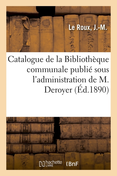 Catalogue De La Bibliothèque Communale Publié Sous L'Administration De M. Deroyer