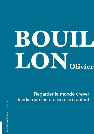 Regarder le monde crever tandis que les étoiles s’en foutent - Olivier Bouillon