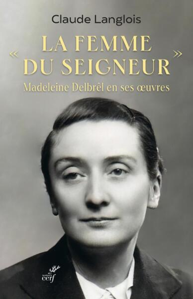 La femme du Seigneur - Madeleine Delbrêl en ses oeuvres