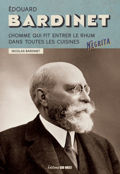 Édouard Bardinet. L'Homme Qui Fit Entrer Le Rhum Dans Toutes Les Cuisines, L'Homme Qui Fit Entrer Le Rhum Dans Toutes Les Cuisines