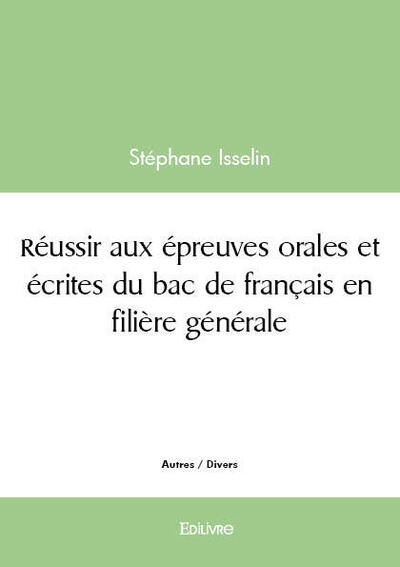 Réussir aux épreuves orales et écrites du bac de français en filière générale