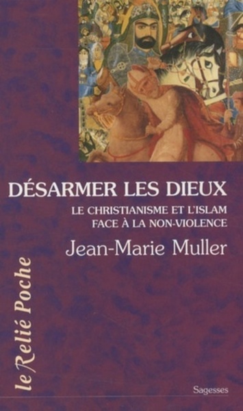 Désarmer Les Dieux, Le Christianisme Et L'Islam Au Regard De L'Exigence De Non-Violence