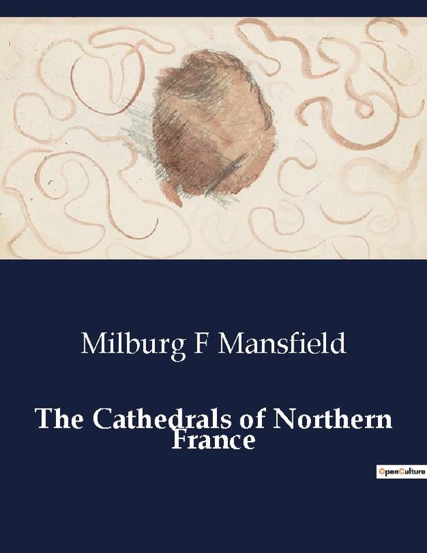 The Cathedrals of Northern France - Milburg F Mansfield