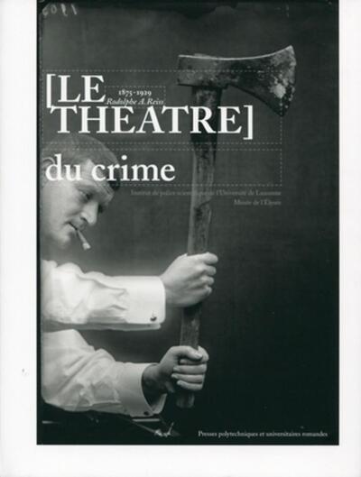 Theatre Du Crime (Le), 1875-1929 Rodolphe A. Reiss - Pierre Margot, Christophe Champod