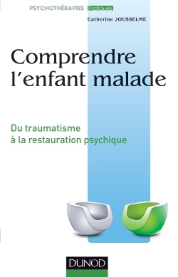 Comprendre l'enfant malade - Du traumatisme à la restauration psychique