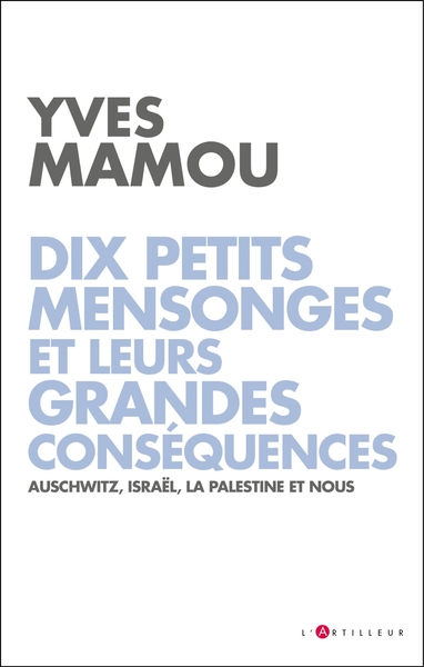 Dix Petits Mensonges Et Leurs Grandes Conséquences, Auschwitz, Israël, La Palestine Et Nous - Yves Mamou