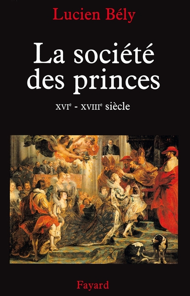 La Société Des Princes, Xvie - Xviiie Siècle - Lucien Bély