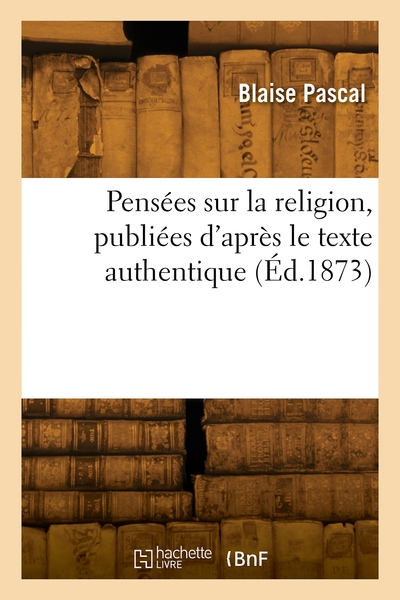 Pensées sur la religion, publiées d'après le texte authentique - Blaise Pascal