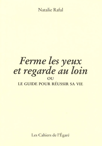 Ferme les yeux et regarde au loin. Ou le guide pour réussir sa vie