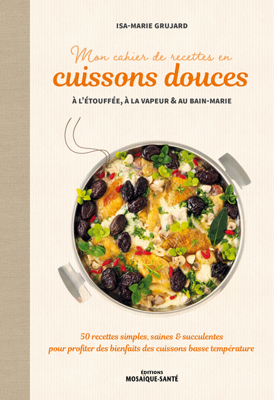 Mon Cahier De Recettes En Cuissons Douces À L'Étouffée, À La Vapeur Et Au Bain-Marie, 50 Recettes Simples, Saines & Succulentes Pour Profiter Des Bienfaits Des Cuissons Basse Température