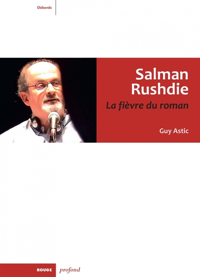 Salman Rushdie. La fièvre du roman - Guy ASTIC