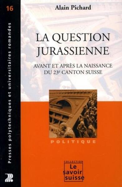 La question jurassienne avant et après la naissance du 23e canton suisse - Alain Pichard