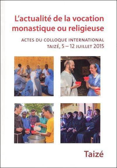 L’actualité de la vocation monastique ou religieuse - Actes du colloque international, Taizé, 5 – 12 juillet 2015 - Collectif