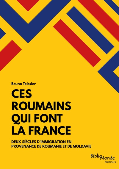 Ces Roumains Qui Font La France, Deux Siècles D'Immigration En Provenance De Roumanie Et De Moldavie - Bruno Teissier