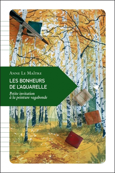 Les Bonheurs de l'aquarelle - Petite invitation à la peintur