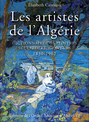 Les artistes de l'Algérie - dictionnaire des peintres, sculpteurs, graveurs, 1830-1962