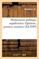 Dictionnaire politique napoléonien. Opinions, pensées, maximes extraites des ouvrages