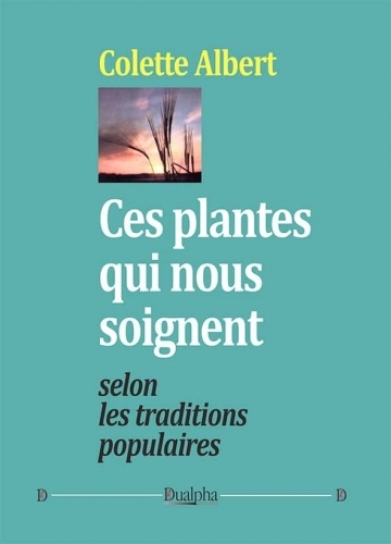 Ces plantes qui nous soignent selon les traditions populaires - Colette Albert