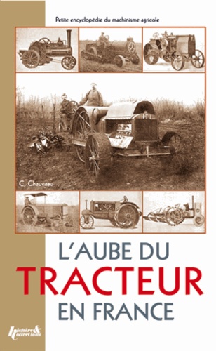 L'aube du tracteur en France. Petite encyclopédie du machinisme agricole