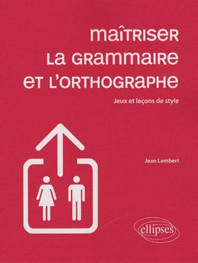 Maîtriser la grammaire et l'orthographe - Jeux et leçons de style