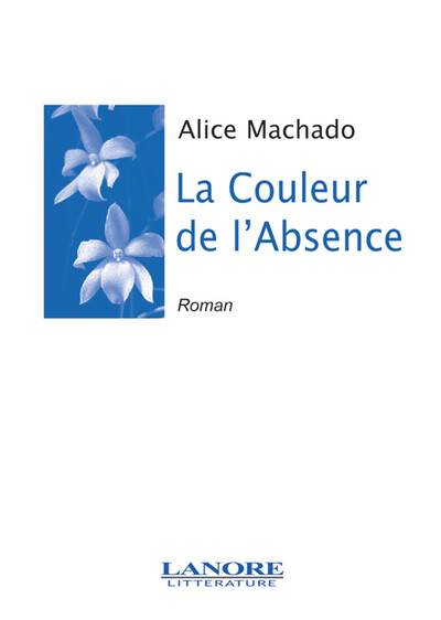 La Couleur de L'Absence - Roman - Alice Machado