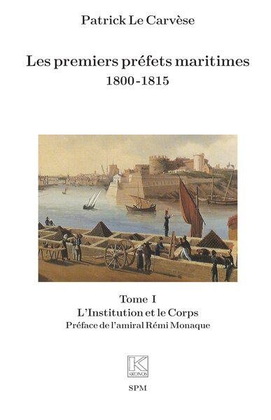 Les Premiers Préfets Maritimes 1800 -1815, Tome I, L’Institution Et Le Corps