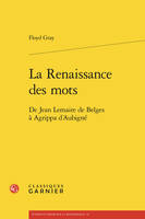 La renaissance des mots - de jean lemaire de belges à agrippa d'aubigné