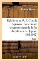 Relations au R. P. Claude Aquaviva, concernant l'accroissement de la foy chrestienne au Jappon