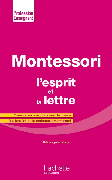 Montessori, L'Esprit Et La Lettre, Transformer Ses Pratiques De Classe À La Lumière De La Pédagogie Montessori