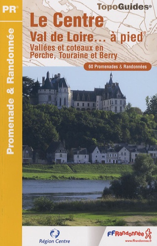 Le Centre Val de Loire... à pied. Vallées et côteaux en Perche, Touraine et Berry. 60 promenades & randonnées