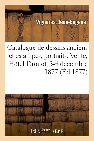 Catalogue De Dessins Anciens Et Estampes Anciennes, Portraits Par Et D'Après Van Dyck, Et Autres, Vente, Hôtel Drouot, 3-4 Décembre 1877 - Jean-Eugène Vignères