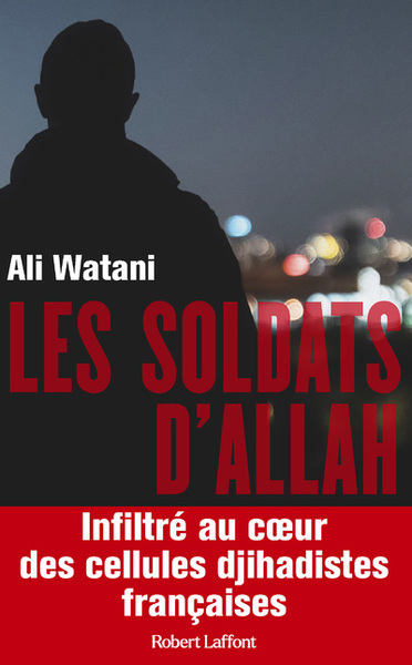 Les Soldats d'Allah - Infiltré au coeur des cellules djihadistes françaises - Ali Watani