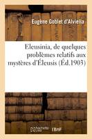 Eleusinia, de quelques problèmes relatifs aux mystères d'Éleusis