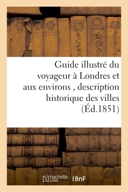 Guide illustré du voyageur à Londres et aux environs, historique des villes, bourgs, villages