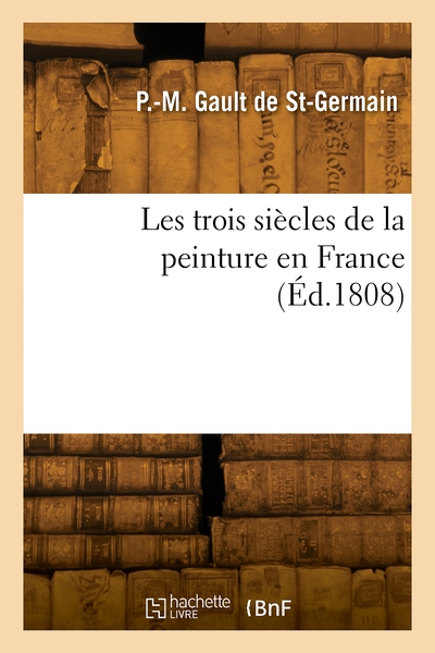 Les trois siècles de la peinture en France - Pierre-Marie Gault de Saint-Germain