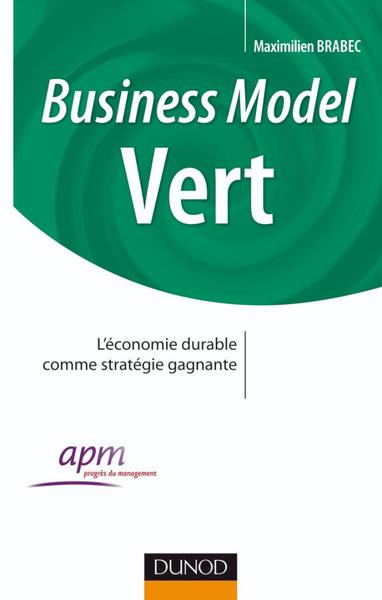 Business Model Vert - Comment Faire Converger Les Enjeux De L'Entreprise Et L'Intérêt Général, Comment Faire Converger Les Enjeux De L'Entreprise Et L'Intérêt Général - Maximilien Brabec