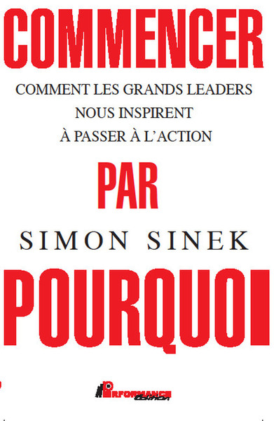 Commencer par Pourquoi - Comment les grands leaders nous inspirent à passer à l'action - Simon Sinek