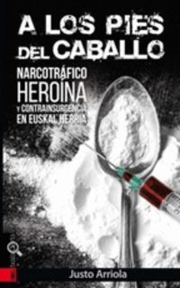 A Los Pies Del Caballo - Narcotrafico, Heroina Y Contrainsurgencia En Euskal Herria - Arriola Etxaniz, Jus