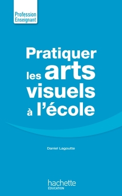 Pratiquer Les Arts Visuels - Daniel Lagoutte