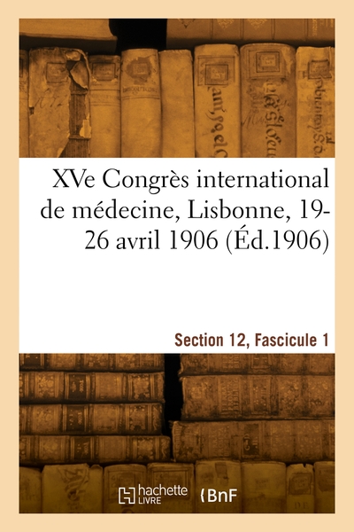 XVe Congrès international de médecine, Lisbonne, 19-26 avril 1906. Section 12, Fascicule 1