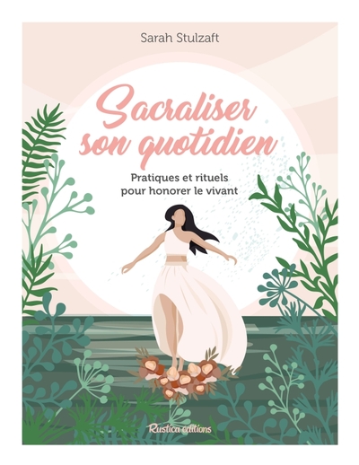 Sacraliser Son Quotidien, Pratiques Et Rituels Pour Honorer Le Vivant - Sarah Stulzaft