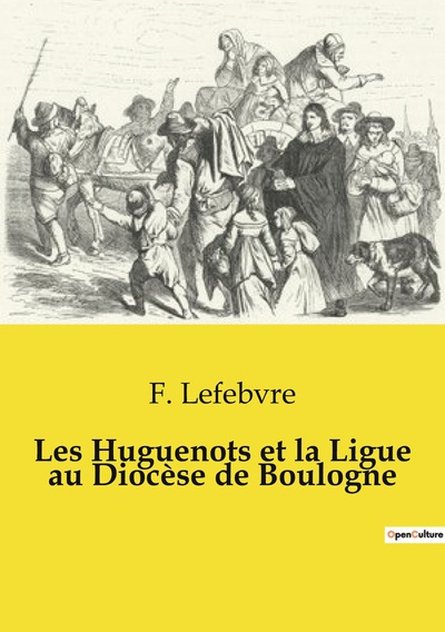 Les Huguenots et la Ligue au Diocèse de Boulogne - F. Lefebvre