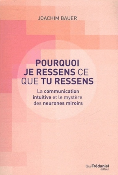 Pourquoi je ressens ce que tu ressens - La communication intuitive et le mystère des neurones miroir