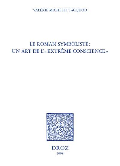 Le Roman Symboliste : Un Art De L' "Extrême Conscience" : Edouard Dujardin, André Gide, Remy De Gourmont, Marcel Schwob - Valérie Michelet Jacquod